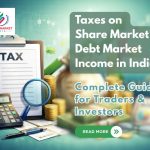 Taxes on Share Market & Debt Market Income in India – Complete Guide for Traders & Investors