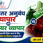 अंतर अनुबंध व्यापार और शेयर व्यापार आपकी निवेश यात्रा के लिए कौन सा विकल्प उपयुक्त है